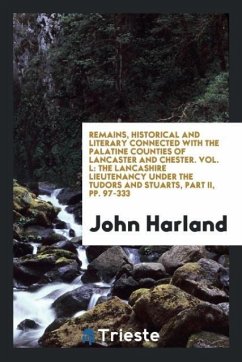 Remains, Historical and Literary Connected with the Palatine Counties of Lancaster and Chester. Vol. L - Harland, John