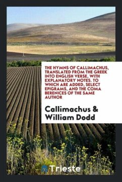 The Hymns of Callimachus, Translated From the Greek Into English Verse, With Explanatory Notes. To Which Are Added, Select Epigrams, and the Coma Berenices of the Same Author - Callimachus; Dodd, William