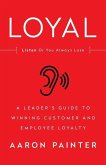 Loyal: Listen Or You Always Lose: A Leader's Guide to Winning Customer and Employee Loyalty