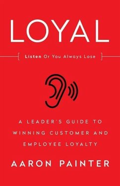 Loyal: Listen Or You Always Lose: A Leader's Guide to Winning Customer and Employee Loyalty - Painter, Aaron