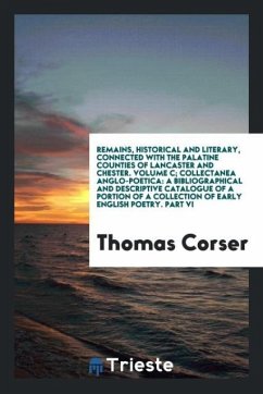 Remains, Historical and Literary, Connected with the Palatine Counties of Lancaster and Chester. Volume C; Collectanea Anglo-Poetica - Corser, Thomas