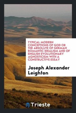 Typical Modern Conceptions of God or the Absolute of German Romantic Idealism and of English Evolutionary Agnosticism with a Constructive Essay - Leighton, Joseph Alexander