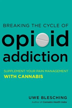 Breaking the Cycle of Opioid Addiction: Supplement Your Pain Management with Cannabis - Blesching, Uwe