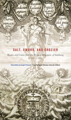 Salt, Sword, and Crozier: Books and Coins from the Prince-Bishopric of Salzburg (C. 1500--C. 1800) - Lifshitz, Felice; Patrouch, Joseph