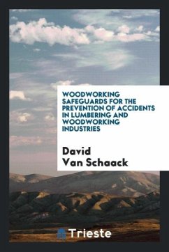 Woodworking Safeguards for the Prevention of Accidents in Lumbering and Woodworking Industries - Schaack, David Van