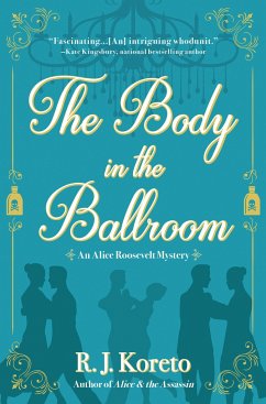 The Body in the Ballroom: An Alice Roosevelt Mystery - Koreto, R. J.