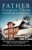 Father Forgive Them The Four Laws Of Forgiveness: Memories of Survival during WWII in Nazi Germany