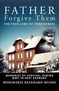 Father Forgive Them The Four Laws Of Forgiveness: Memories of Survival during WWII in Nazi Germany - Musso, Rosemarie Reinhard