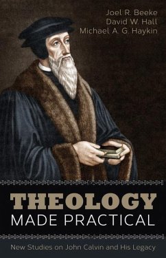 Theology Made Practical: New Studies on John Calvin and His Legacy - Beeke, Joel R.; Hall, David W.; Haykin, Michael A. G.