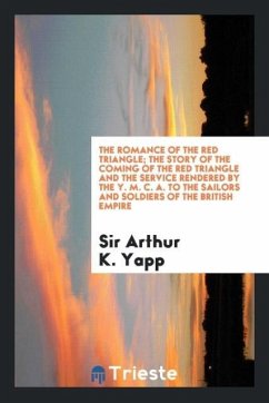 The Romance of the Red Triangle; The Story of the Coming of the Red Triangle and the Service Rendered by the Y. M. C. A. To the Sailors and Soldiers of the British Empire - K. Yapp, Arthur