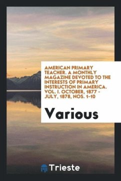 American Primary Teacher. A Monthly Magazine Devoted to the Interests of Primary Instruction in America. Vol. I. October, 1877 - July, 1878, Nos. 1-10
