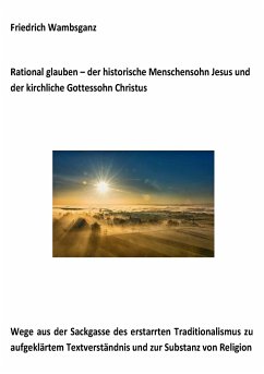 Rational glauben - der historische Menschensohn Jesus und der kirchliche Gottessohn Christus - Wambsganz, Friedrich