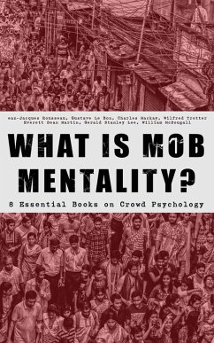 WHAT IS MOB MENTALITY? - 8 Essential Books on Crowd Psychology (eBook, ePUB) - Rousseau, Jean-Jacques; Bon, Gustave Le; Mackay, Charles; Trotter, Wilfred; Martin, Everett Dean; Lee, Gerald Stanley; Mcdougall, William