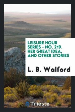 Leisure Hour Series - No. 219. Her Great Idea, and Other Stories - Walford, L. B.