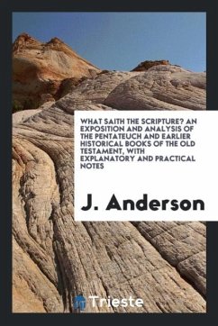 What Saith the Scripture? An Exposition and Analysis of the Pentateuch and Earlier Historical Books of the Old Testament, with Explanatory and Practical Notes