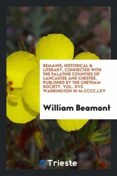 Remains, Historical & Literary, Connected with the Palatine Counties of Lancaster and Chester, Published by the Chetham Society. Vol. XVII. Warrington in M.CCCC.LXV