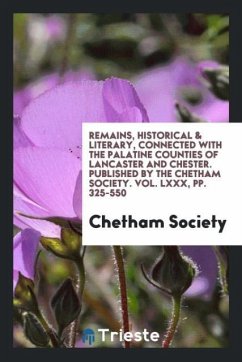 Remains, Historical & Literary, Connected with the Palatine Counties of Lancaster and Chester. Published by the Chetham Society. Vol. LXXX, pp. 325-550 - Society, Chetham