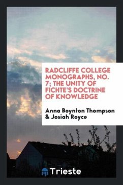 Radcliffe College Monographs, No. 7; The Unity of Fichte's Doctrine of Knowledge - Thompson, Anna Boynton; Royce, Josiah