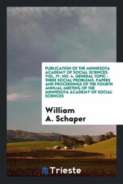 Publication of the Minnesota Academy of Social Sciences. Vol. IV, No. 4. General Topic - Three Social Problems. Papers and Proceedings of the Fourth Annual Meeting of the Minnesota Academy of Social Sciences - Schaper, William A.