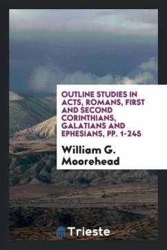 Outline Studies in Acts, Romans, First and Second Corinthians, Galatians and Ephesians, pp. 1-245 - Moorehead, William G.