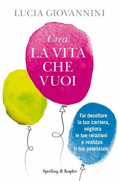 Crea la vita che vuoi. Fai decollare la tua carriera, migliora le tue relazioni e realizza il tuo potenziale - Giovannini, Lucia