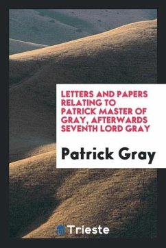 Letters and Papers Relating to Patrick Master of Gray, Afterwards Seventh Lord Gray - Gray, Patrick