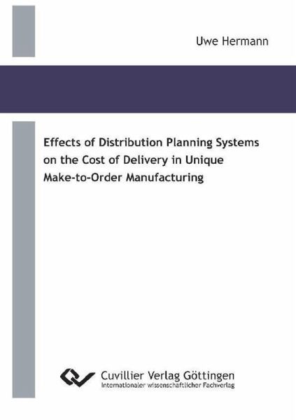Effects of Distribution Planning Systems on the Cost of Delivery in Unique Make-to-Order Manufacturing (eBook, PDF) Effects of Distribution Planning Systems on the Cost of Delivery in Unique Make-to-Order Manufacturing (eBook, PDF)