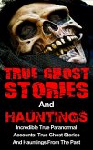 True Ghost Stories And Hauntings: Incredible True Paranormal Accounts: True Ghost Stories And Hauntings From The Past (eBook, ePUB)