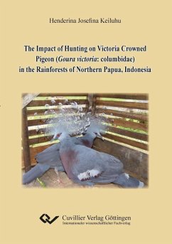 The Impact of Hunting on Victoria Crowned Pigeon (Goura victoria: columbidae) in the Rainforests of Northern Papua, Indonesia (eBook, PDF)