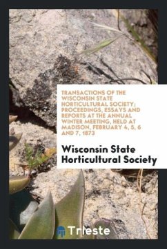Transactions of the Wisconsin State Horticultural Society; Proceedings, Essays and Reports at the Annual Winter Meeting, Held at Madison, February 4, 5, 6 and 7, 1873