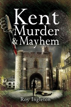 Kent Murder & Mayhem (eBook, ePUB) - Ingleton, Roy Kent Murder & Mayhem (eBook, ePUB) - Ingleton, Roy