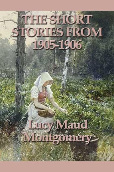 The Short Stories of Lucy Maud Montgomery From 1905-1906 (eBook, ePUB) The Short Stories of Lucy Maud Montgomery From 1905-1906 (eBook, ePUB)