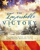The Improbable Victory: The Campaigns, Battles and Soldiers of the American Revolution, 1775-83 (eBook, ePUB)