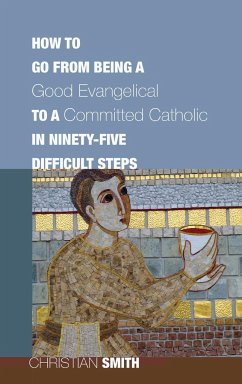 How to Go from Being a Good Evangelical to a Committed Catholic in Ninety-Five Difficult Steps - Smith, Christian