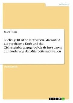 Cover Nichts geht ohne Motivation. Motivation als psychische Kraft und das Zielvereinbarungsgespräch als Instrument zur Förderung der Mitarbeitermotivation