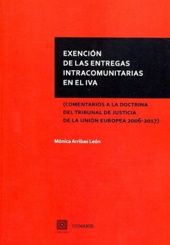 Exención de las entregas intracomunitarias en el IVA : comentarios a la doctrina del Tribunal de Justicia de la Unión Europea 2006-2017 - Arribas León, Mónica