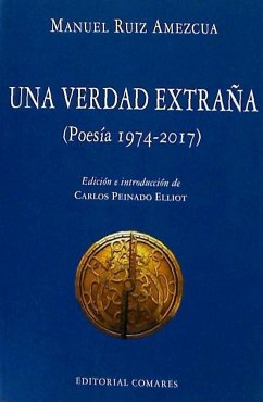 Una verdad extraña : poesía 1974-2017 - Ruiz Amezcua, Manuel; Peinado Elliot, Carlos