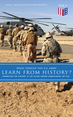 What Should the U.S. Army Learn From History? - Determining the Strategy of the Future through Understanding the Past (eBook, ePUB) - Gray, Colin S.; Strategic Studies Institute