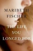 The Life You Longed For (eBook, ePUB) - Fischer, Maribeth