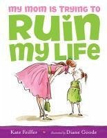 My Mom Is Trying to Ruin My Life (eBook, ePUB) - Feiffer, Kate