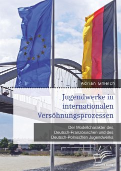 Jugendwerke in internationalen Versöhnungsprozessen. Der Modellcharakter des Deutsch-Französischen und des Deutsch-Polnischen Jugendwerks - Gmelch, Adrian