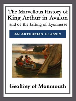 The Marvellous History of King Arthur in Avalon and of the Lifting of Lyonnesse (eBook, ePUB) - Geoffrey Of Monmouth