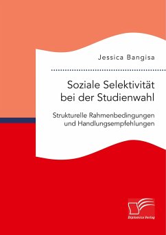 Soziale Selektivität bei der Studienwahl. Strukturelle Rahmenbedingungen und Handlungsempfehlungen - Bangisa, Jessica