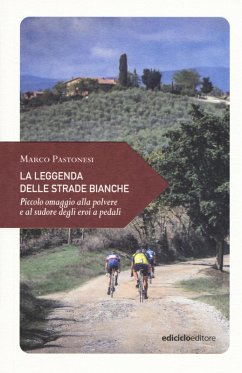 La leggenda delle strade bianche. Piccolo omaggio alla polvere e al sudore degli eroi a pedali - Pastonesi, Marco