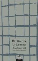 Din Üzerine Üc Deneme - Stuart Mill, John