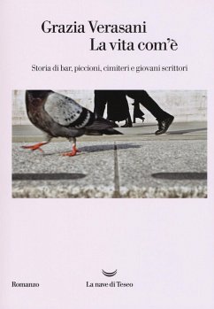 La vita com'è. Storia di bar, piccioni, cimiteri e giovani scrittori - Verasani, Grazia La vita com'è. Storia di bar, piccioni, cimiteri e giovani scrittori - Verasani, Grazia