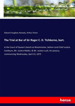 The Trial at Bar of Sir Roger C. D. Tichborne, bart. - Kenealy, Edward Vaughan;Orton, Arthur