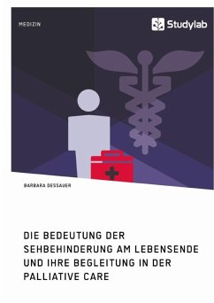 Die Bedeutung der Sehbehinderung am Lebensende und ihre Begleitung in der Palliative Care - Dessauer, Barbara Die Bedeutung der Sehbehinderung am Lebensende und ihre Begleitung in der Palliative Care - Dessauer, Barbara