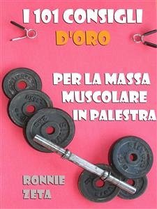 I 101 Consigli d'Oro per la Massa Muscolare in Palestra (eBook, ePUB) - Zeta, Ronnie