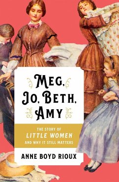 Meg, Jo, Beth, Amy: The Story of Little Women and Why It Still Matters - Rioux, Anne Boyd